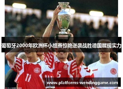 葡萄牙2000年欧洲杯小组赛惊艳逆袭战胜德国展现实力