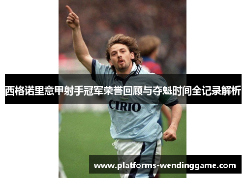 西格诺里意甲射手冠军荣誉回顾与夺魁时间全记录解析