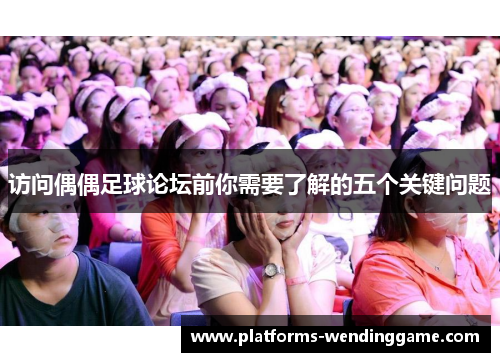 访问偶偶足球论坛前你需要了解的五个关键问题