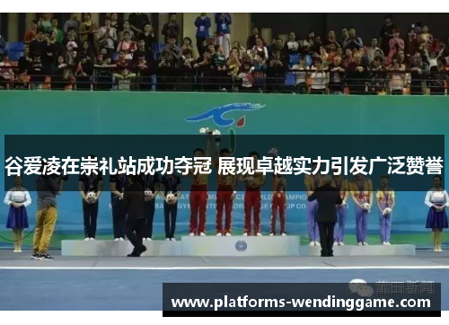 谷爱凌在崇礼站成功夺冠 展现卓越实力引发广泛赞誉