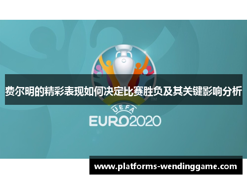 费尔明的精彩表现如何决定比赛胜负及其关键影响分析