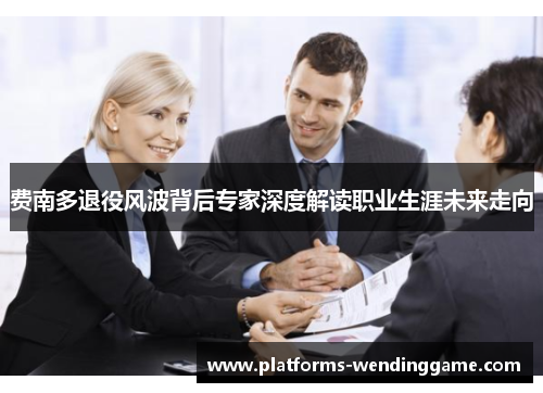 费南多退役风波背后专家深度解读职业生涯未来走向