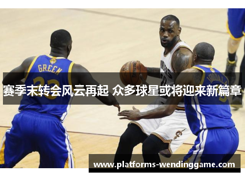 赛季末转会风云再起 众多球星或将迎来新篇章