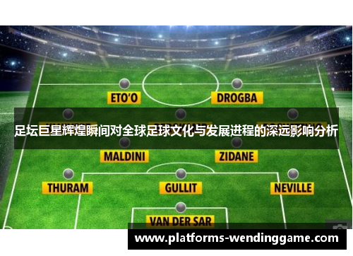 足坛巨星辉煌瞬间对全球足球文化与发展进程的深远影响分析