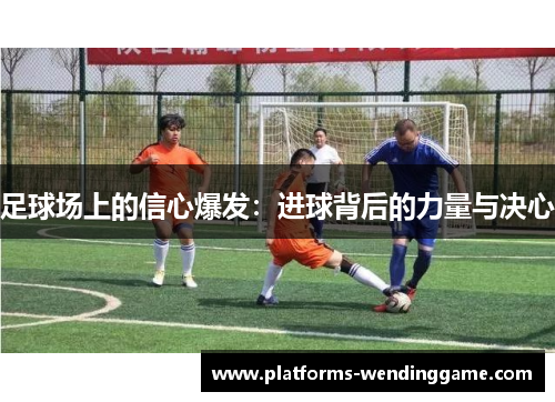 足球场上的信心爆发：进球背后的力量与决心