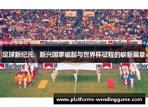 足球新纪元：新兴国家崛起与世界杯征程的崭新篇章