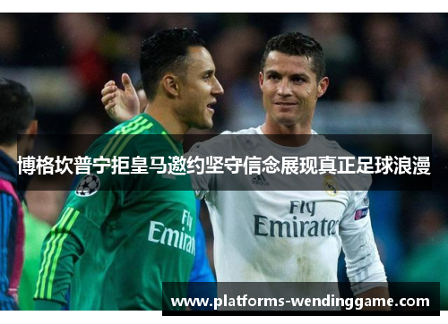 博格坎普宁拒皇马邀约坚守信念展现真正足球浪漫