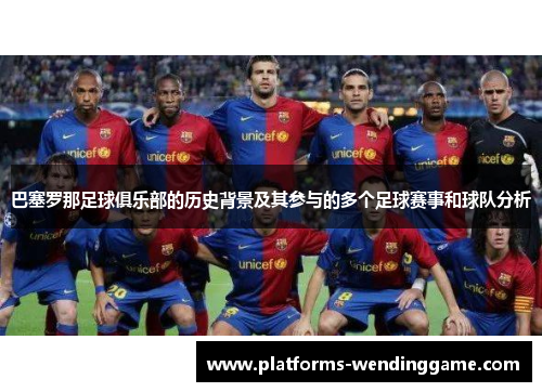 巴塞罗那足球俱乐部的历史背景及其参与的多个足球赛事和球队分析