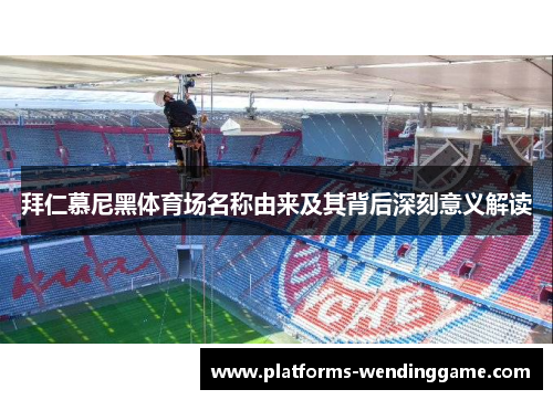 拜仁慕尼黑体育场名称由来及其背后深刻意义解读
