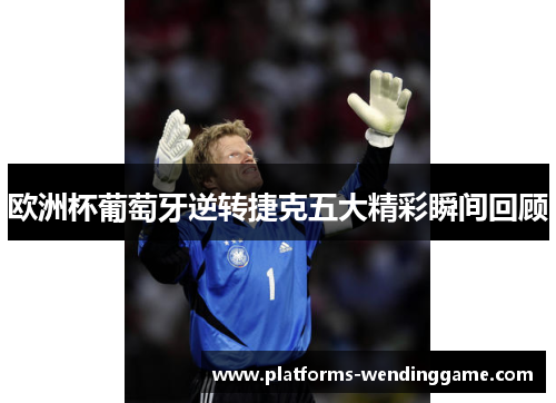 欧洲杯葡萄牙逆转捷克五大精彩瞬间回顾