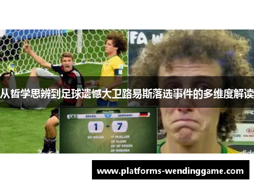 从哲学思辨到足球遗憾大卫路易斯落选事件的多维度解读