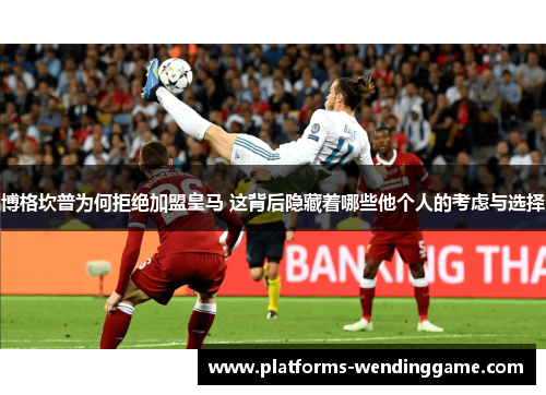 博格坎普为何拒绝加盟皇马 这背后隐藏着哪些他个人的考虑与选择 博格坎普为何拒绝加盟皇马 这背后隐藏着哪些他个人的考虑与选择