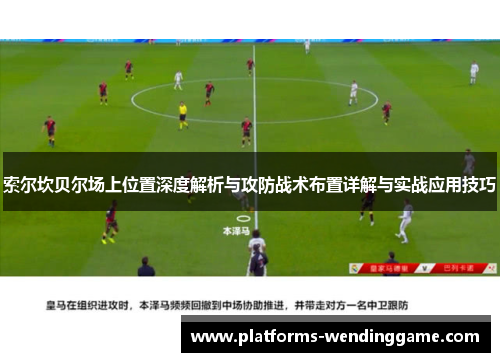 索尔坎贝尔场上位置深度解析与攻防战术布置详解与实战应用技巧
