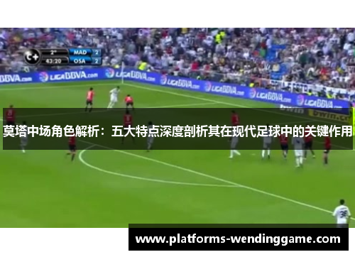 莫塔中场角色解析：五大特点深度剖析其在现代足球中的关键作用