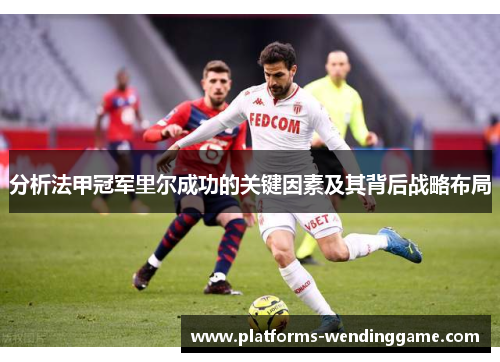 分析法甲冠军里尔成功的关键因素及其背后战略布局