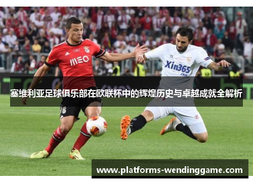 塞维利亚足球俱乐部在欧联杯中的辉煌历史与卓越成就全解析 塞维利亚足球俱乐部在欧联杯中的辉煌历史与卓越成就全解析