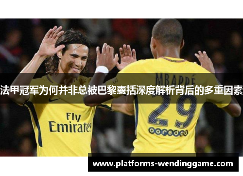 法甲冠军为何并非总被巴黎囊括深度解析背后的多重因素