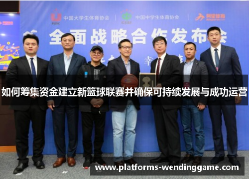 如何筹集资金建立新篮球联赛并确保可持续发展与成功运营 如何筹集资金建立新篮球联赛并确保可持续发展与成功运营