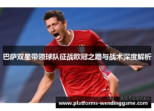 巴萨双星带领球队征战欧冠之路与战术深度解析