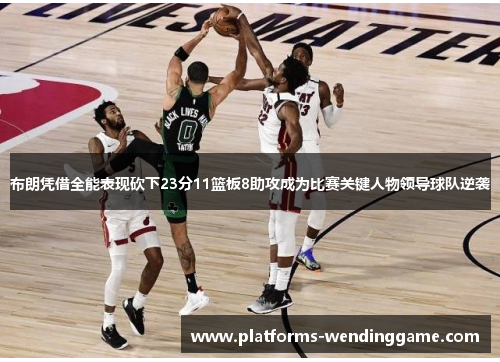 布朗凭借全能表现砍下23分11篮板8助攻成为比赛关键人物领导球队逆袭